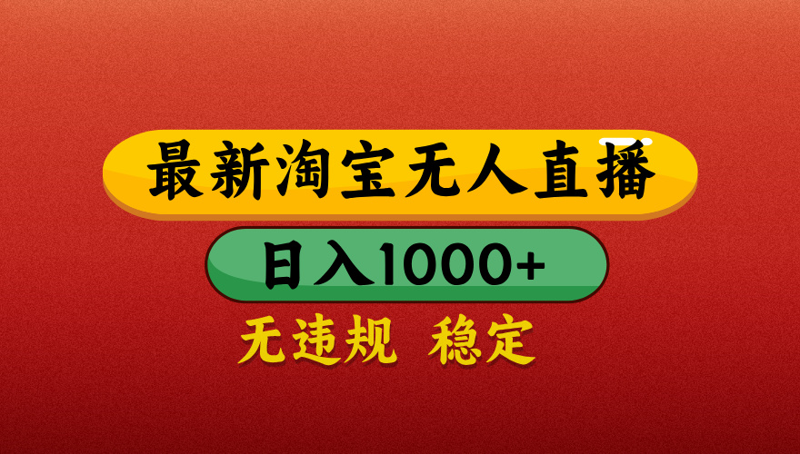 【最新】淘宝无人直播带货,独家技术,日入1000+,无违规无封号,操作简单,长期稳定【揭秘】