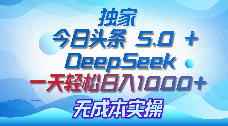 独家揭秘:今日头条 5.0 和 DeepSeek,无成本日入 1000 + 的实操秘诀