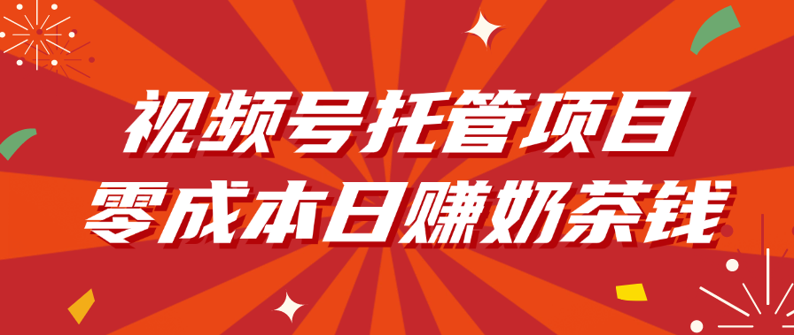 视频号托管项目,零成本日赚奶茶钱