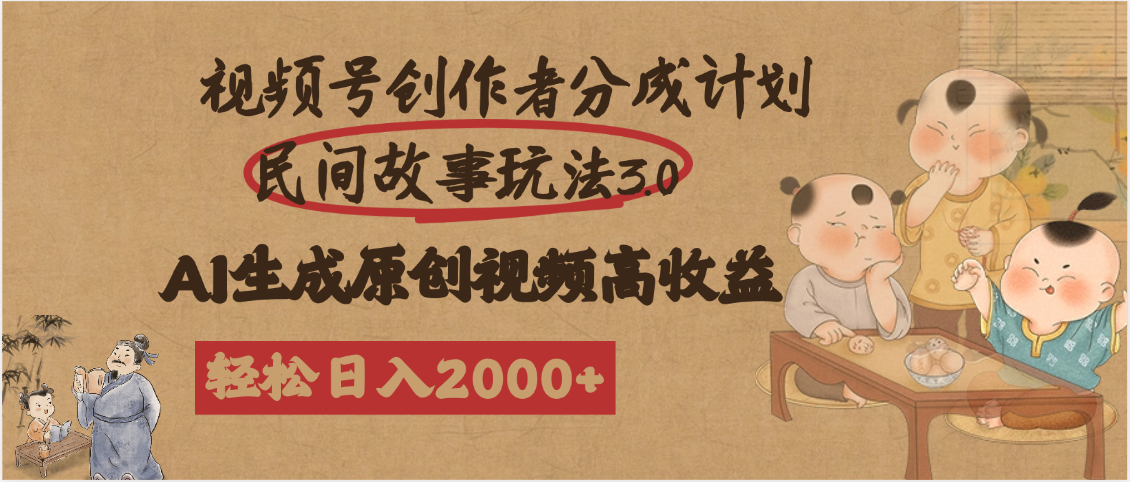 视频号创作者分成民间故事玩法3.0,100%原创视频高收益,轻松日入2000+