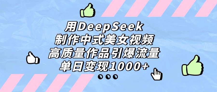 用DeepSeek制作中式美女视频,单日变现1000+,高质量作品引爆流量