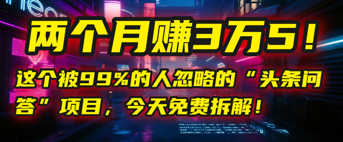 “头条问答”项目,今天免费拆解!两个月赚3万5!这个被99%的人忽略的