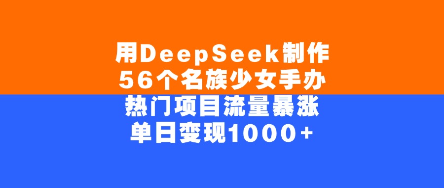 用DeepSeek制作56个名族少女手办,单日变现1000+,热门项目流量暴涨