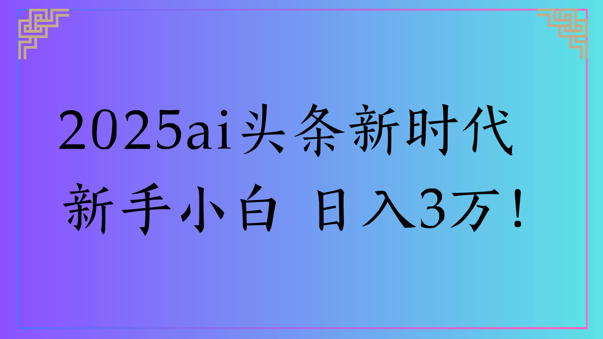 2025ai头条新时代 新手小白 日入3万!