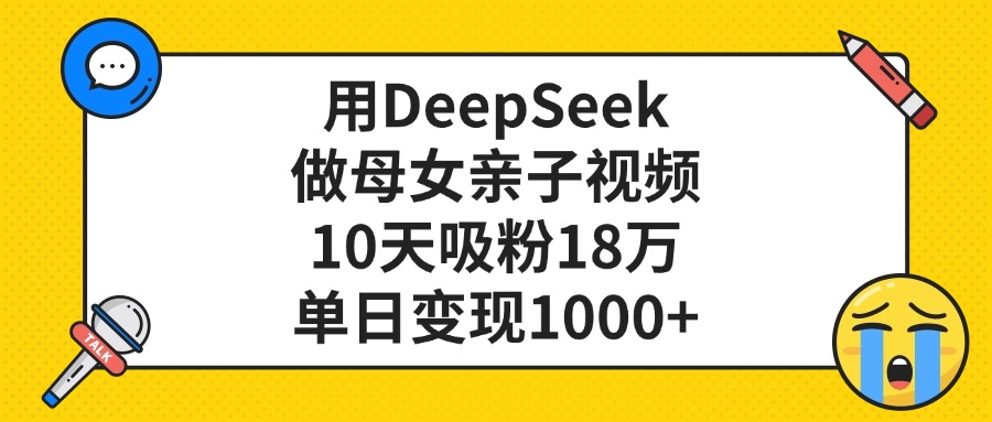 用DeepSeek做母女亲子视频,单日变现1000+,10天吸粉18万