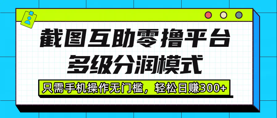 截图互助零撸平台,多级分润模式,只需手机操作无门槛,轻松日赚300+
