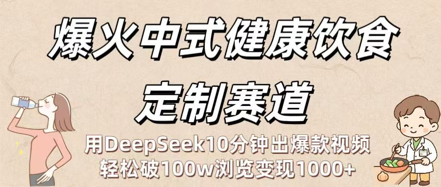 爆火中式健康饮食定制赛道:用DeepSeek10分钟出爆款视频,轻松破100w浏览变现1000+