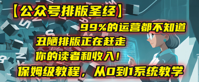 【公众号排版圣经】99%的运营都不知道,丑陋排版正在赶走你的读者和收入!保姆级教程,从0到1系统教学