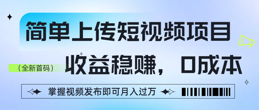 简单上传短视频项目,收益稳赚,0成本,掌握视频发布即可月入过万