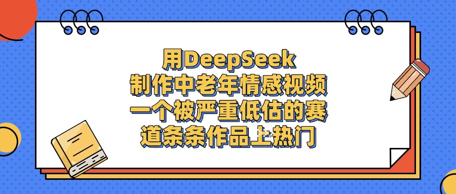 用DeepSeek制作,中老年情感视频,一个被严重低估的赛道,条条作品上热门