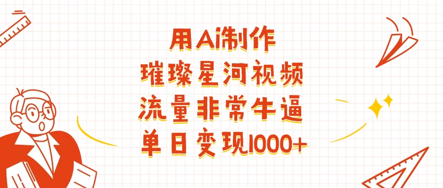 用Ai制作璀璨星河视频,流量非常牛批,单日变现1000+