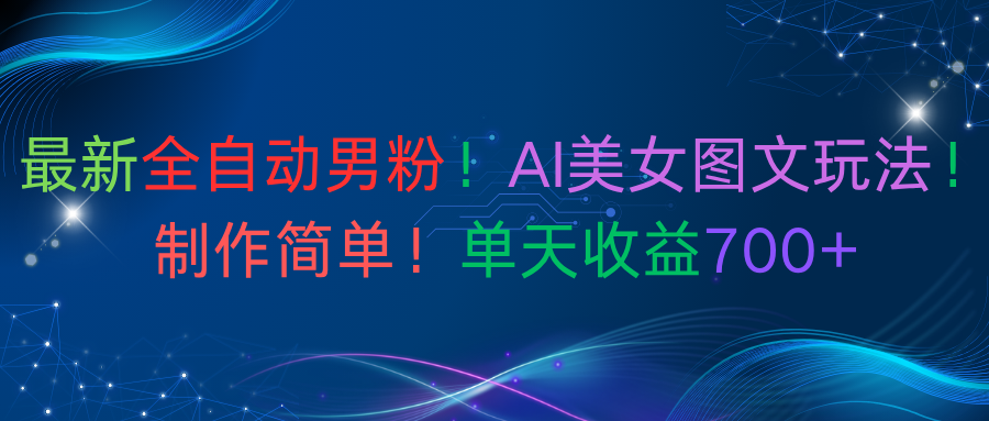 最新全自动男粉!AI美女图文玩法!制作简单!单天收益700+