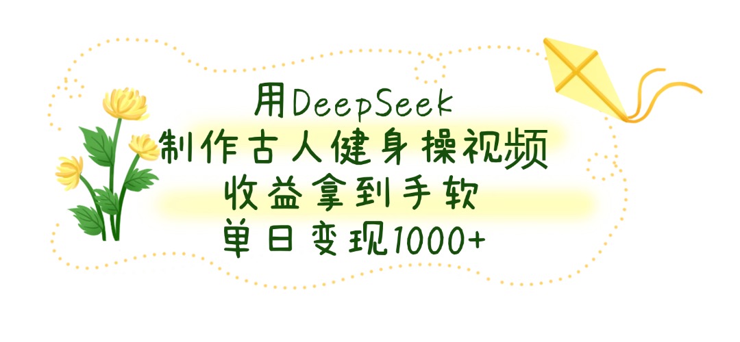 用DeepSeek制作,古人健身操视频,收益拿到手软,单日变现1000+