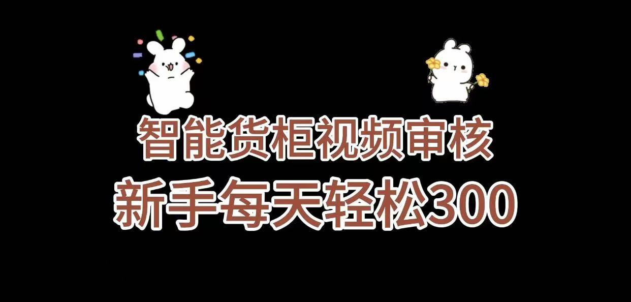 《智能货柜视频审核,几秒一单,多劳多得,新人小白一天轻松 300+,零门槛》