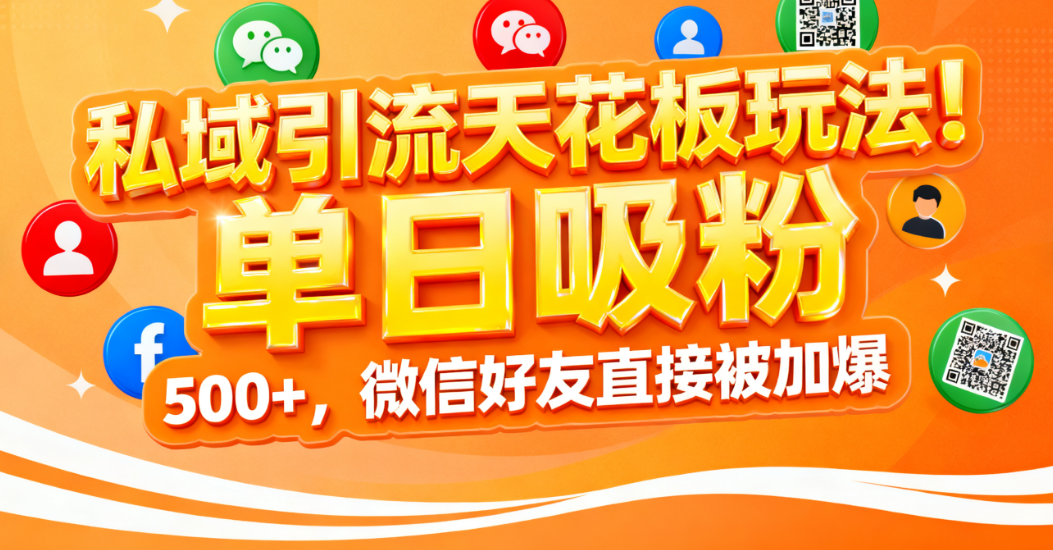 私域引流天花板玩法!单日吸粉 500+,微信好友直接被加爆