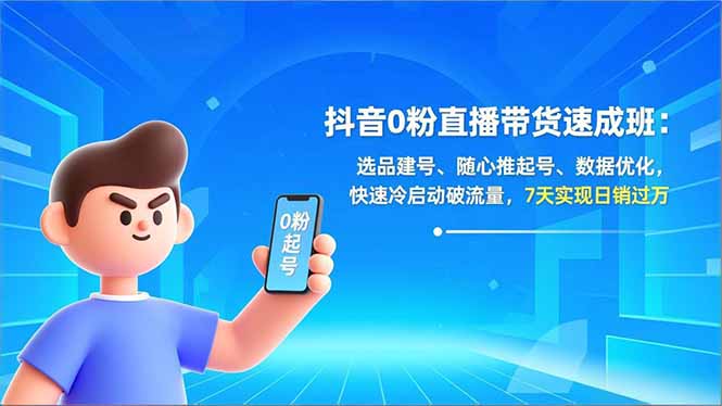 抖音0粉直播带货速成班:选品建号、随心推起号、数据优化,快速冷启动破流量,7天实现日销过万