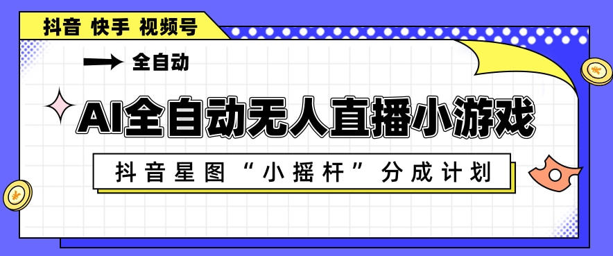 AI全自动直播小游戏，抖音星图小摇杆分成计划，支持多账号矩阵化运营【揭秘】