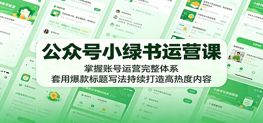 公众号小绿书运营课:掌握账号运营完整体系,套用爆款标题写法持续打造高热度内容