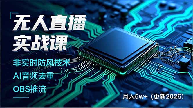 无人直播实战课,非实时防风技术、AI音频去重、OBS推流,建立技术壁垒,月入5w+(更新2026