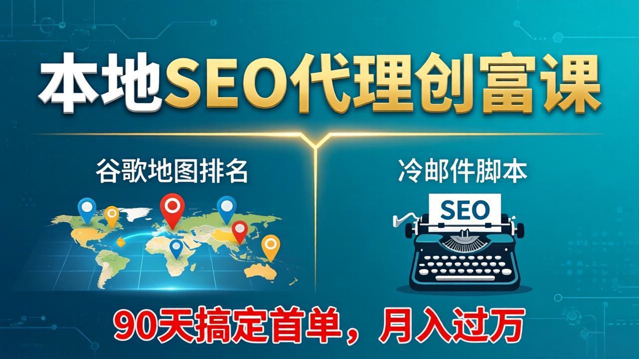 本地SEO代理创富课:谷歌地图排名+冷邮件脚本,90天搞定首单,月入过万实战体系