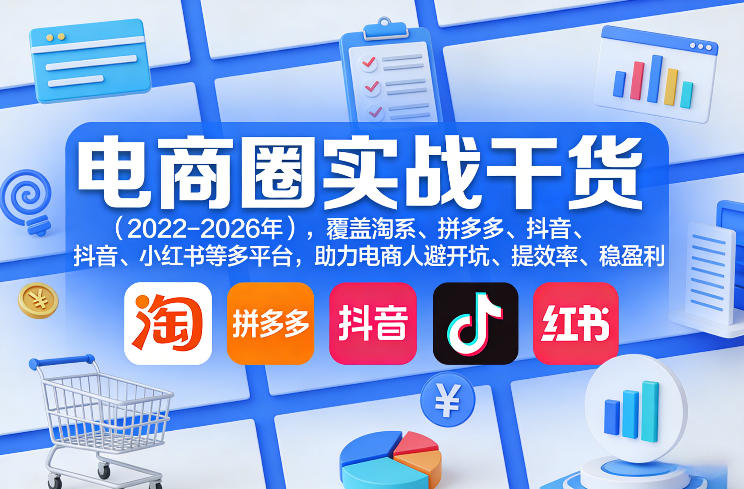 电商圈实战干货(2023-2026年)，覆盖淘系、拼多多、抖音、小红书等多平台，助力电商人避开坑、提效率、稳盈利(更新5月29日)