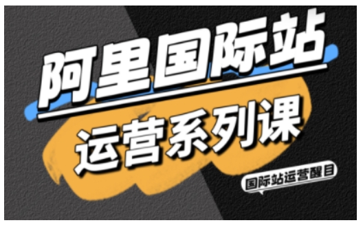 阿里国际站运营系列课，涵盖精准引流、直通车与全站推实战SOP，搭配AI效率工具包与高阶增长玩法(更新)