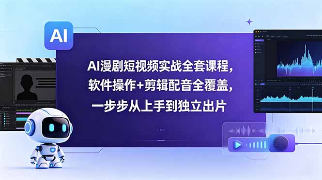 AI漫剧短视频实战全套课程,软件操作+剪辑配音全覆盖,一步步从上手到独立出片