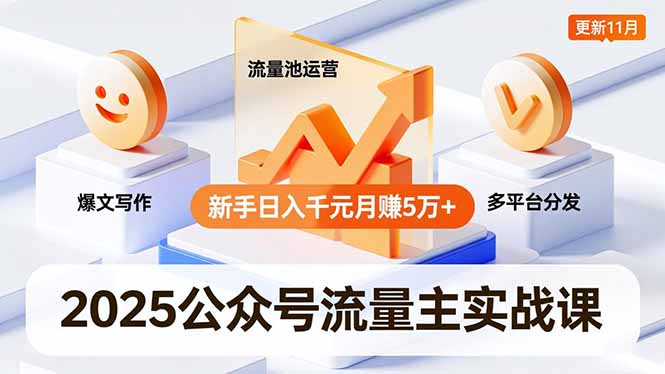 2025公众号流量主实战课,爆文写作、流量池运营、多平台分发,新手日入千元月赚5万+更新11月