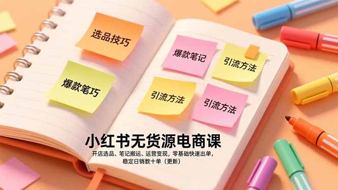 小红书无货源电商课，开店选品、笔记搬运、运营变现，零基础快速出单，稳定日销数十单(更新