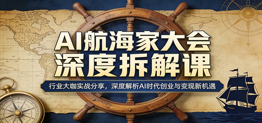 AI航海家大会深度拆解课:行业大咖实战分享,深度解析AI时代创业与变现新机遇