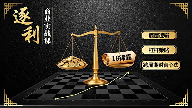 《逐 利》商业实战课,底层逻辑、杠杆策略、18锦囊,跨周期财富心法(更新