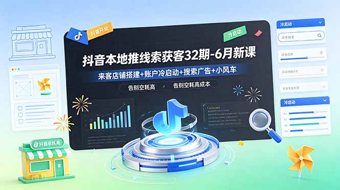抖音本地推线索获客32期-6月新课:来客店铺搭建+账户冷启动+搜索广告+小风车,告别空耗高成本