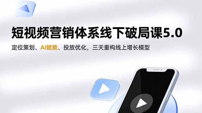 短视频营销体系线下破局课5.0，定位策划、AI赋能、投放优化，三天重构线上增长模型