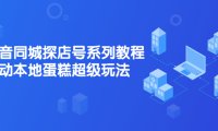 抖音同城探店号系列教程,撬动本地蛋糕超级玩法【视频课程】