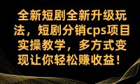 全新短剧全新升级玩法,短剧分销cps项目实操教学 多方式变现让你轻松赚收益