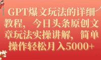 GPT爆文玩法的详细教程,今日头条原创文章玩法实操讲解,简单操作月入5000