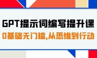 GPT提示词编写提升课,0基础无门槛,从悉维到行动,30天16个课时