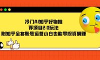 冷门AI知乎好物推荐项目2.0玩法,附知乎全套账号运营,小白也能零投资躺赚