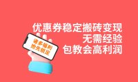 优惠券稳定搬砖变现，无需经验，高利润，详细操作教程！