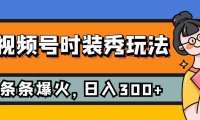 视频号时装秀玩法,条条流量2W ,保姆级教学,每天5分钟收入300
