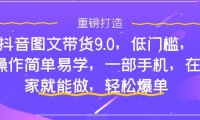抖音图文带货9.0,低门槛,操作简单易学,一部手机,在家就能做,轻松爆单