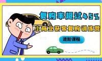 复购率超过45%，小商业获客复购训练营进阶课程