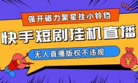 快手短剧无人直播强开磁力聚星挂小铃铛(教程 素材)