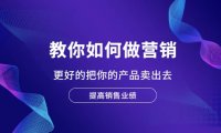 教你如何做营销,更好的把你的产品卖出去 提高销售业绩