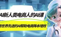 AI-新人类电商人的AI课,用世界先进的AI帮助电商降本增效
