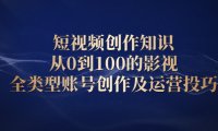 短视频创作知识,从0到100的影视全类型账号创作及运营投巧