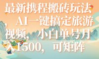 最新携程搬砖玩法,AI一键搞定旅游视频,小白单号月入1500,可矩阵