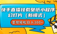 快手直播挂载壁纸小程序 幻灯片(新模式)变现轻松日入300