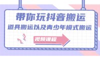 带你玩抖音，浅谈道具搬运以及青少年模式搬运【视频课程】