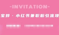 阿宝烨·小红书兼职粉引流项目,流量大,引流效果好【视频课程】